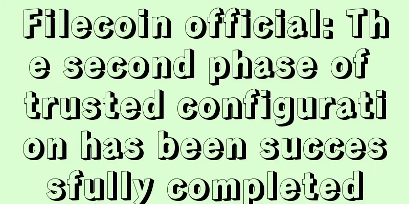 Filecoin official: The second phase of trusted configuration has been successfully completed
