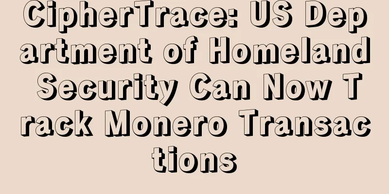 CipherTrace: US Department of Homeland Security Can Now Track Monero Transactions