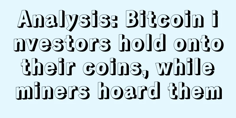 Analysis: Bitcoin investors hold onto their coins, while miners hoard them