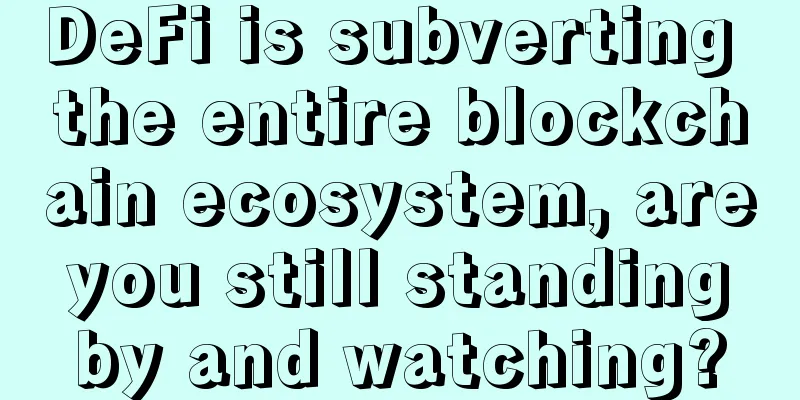 DeFi is subverting the entire blockchain ecosystem, are you still standing by and watching?