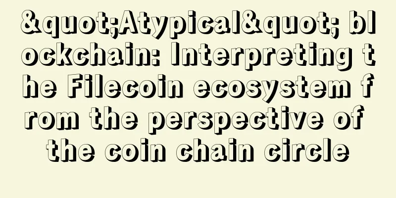 "Atypical" blockchain: Interpreting the Filecoin ecosystem from the perspective of the coin chain circle