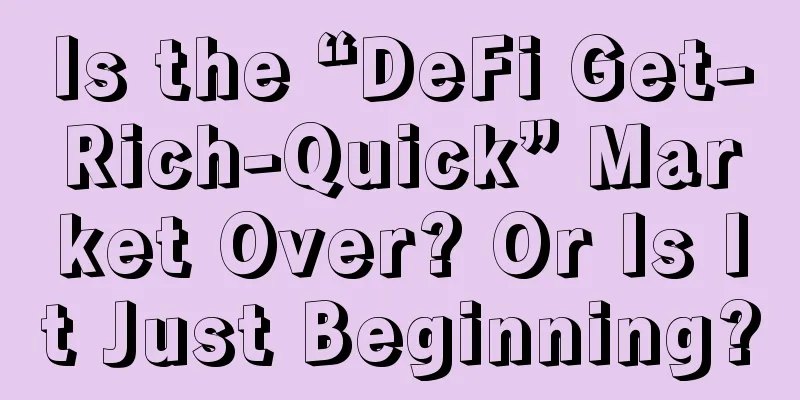 Is the “DeFi Get-Rich-Quick” Market Over? Or Is It Just Beginning?