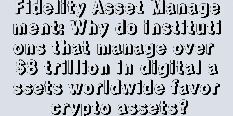 Fidelity Asset Management: Why do institutions that manage over $8 trillion in digital assets worldwide favor crypto assets?