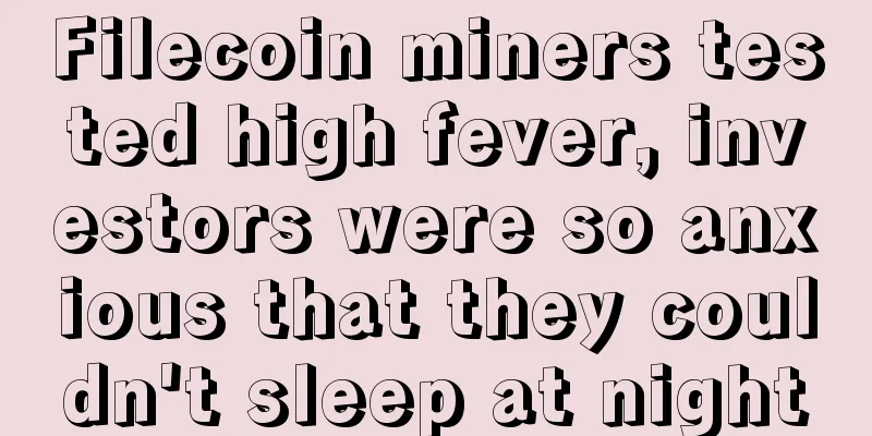 Filecoin miners tested high fever, investors were so anxious that they couldn't sleep at night