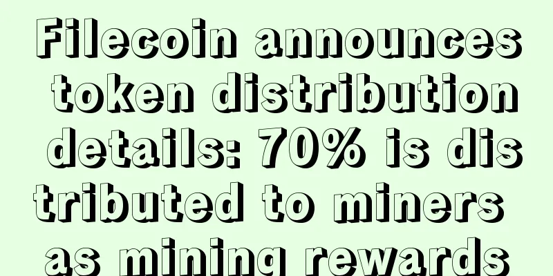 Filecoin announces token distribution details: 70% is distributed to miners as mining rewards