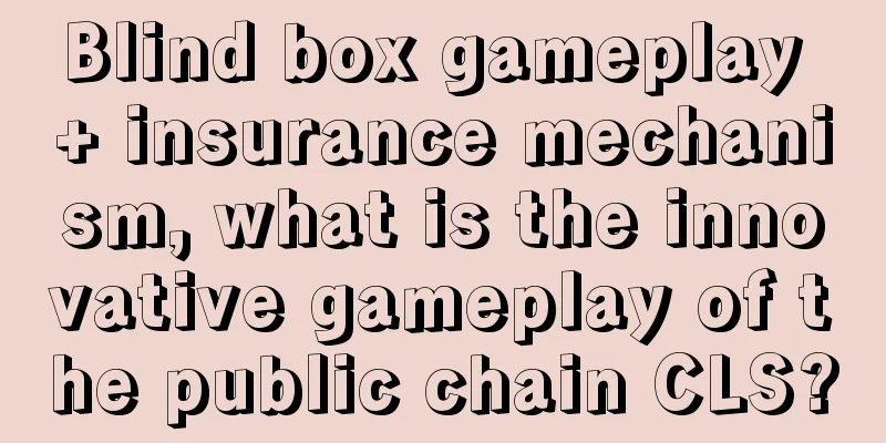 Blind box gameplay + insurance mechanism, what is the innovative gameplay of the public chain CLS?