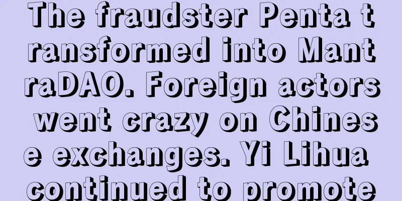 The fraudster Penta transformed into MantraDAO. Foreign actors went crazy on Chinese exchanges. Yi Lihua continued to promote