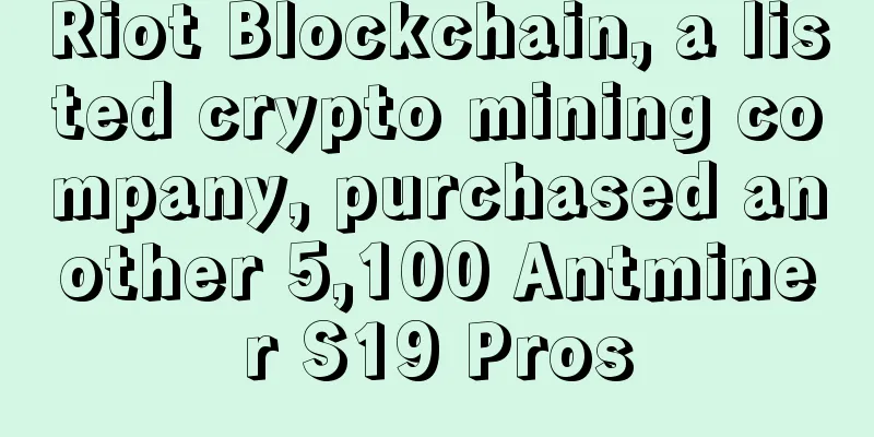 Riot Blockchain, a listed crypto mining company, purchased another 5,100 Antminer S19 Pros