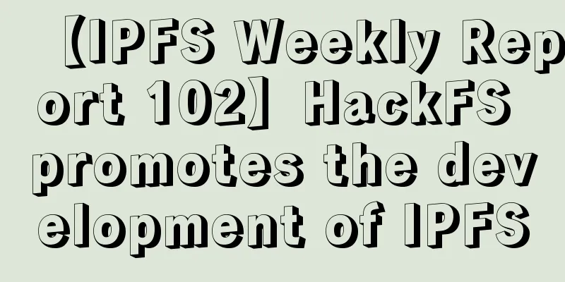 【IPFS Weekly Report 102】HackFS promotes the development of IPFS
