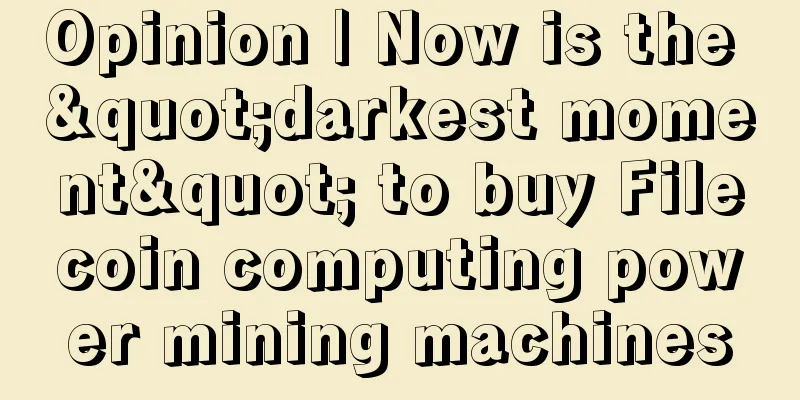 Opinion | Now is the "darkest moment" to buy Filecoin computing power mining machines