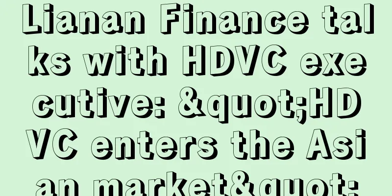 Lianan Finance talks with HDVC executive: "HDVC enters the Asian market"
