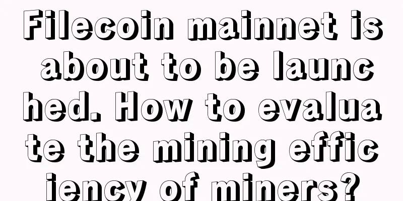 Filecoin mainnet is about to be launched. How to evaluate the mining efficiency of miners?