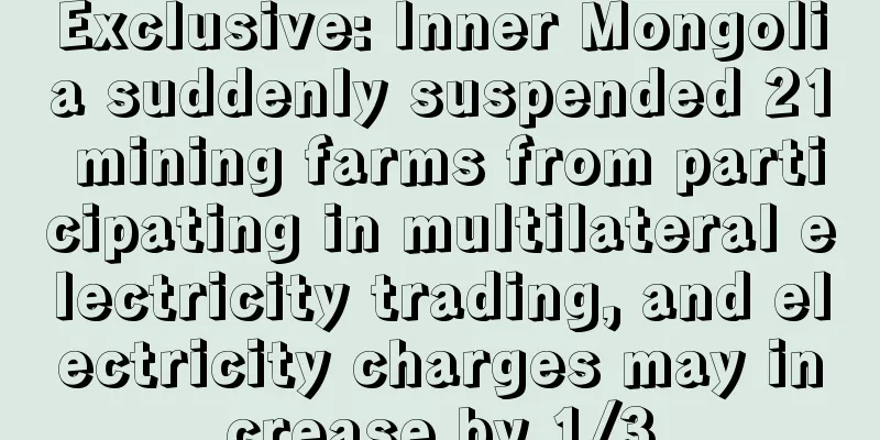 Exclusive: Inner Mongolia suddenly suspended 21 mining farms from participating in multilateral electricity trading, and electricity charges may increase by 1/3
