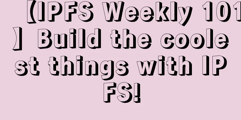 【IPFS Weekly 101】Build the coolest things with IPFS!
