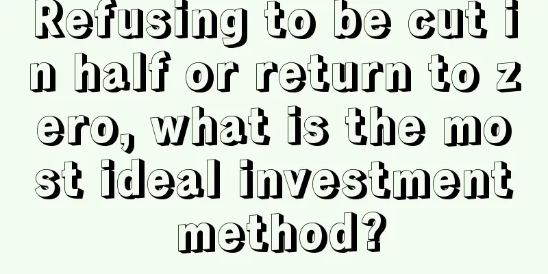 Refusing to be cut in half or return to zero, what is the most ideal investment method?