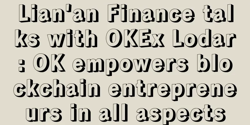 Lian'an Finance talks with OKEx Lodar: OK empowers blockchain entrepreneurs in all aspects