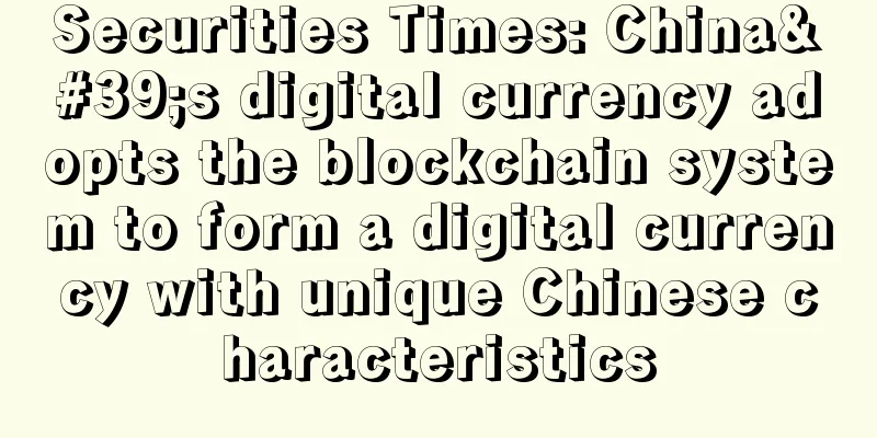 Securities Times: China's digital currency adopts the blockchain system to form a digital currency with unique Chinese characteristics