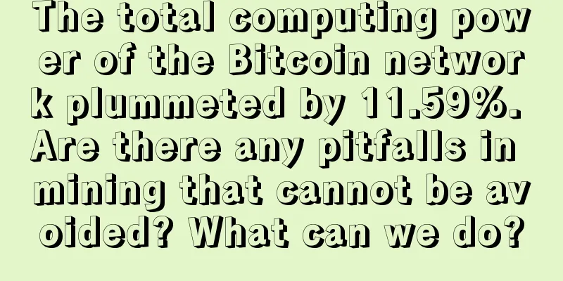 The total computing power of the Bitcoin network plummeted by 11.59%. Are there any pitfalls in mining that cannot be avoided? What can we do?