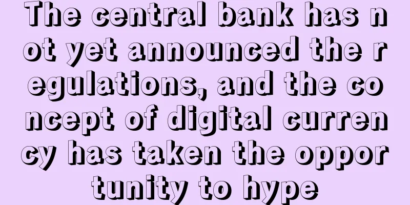 The central bank has not yet announced the regulations, and the concept of digital currency has taken the opportunity to hype