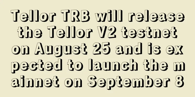 Tellor TRB will release the Tellor V2 testnet on August 25 and is expected to launch the mainnet on September 8