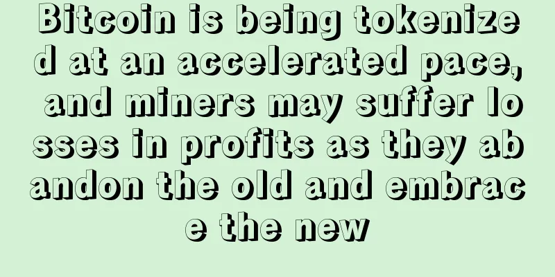 Bitcoin is being tokenized at an accelerated pace, and miners may suffer losses in profits as they abandon the old and embrace the new