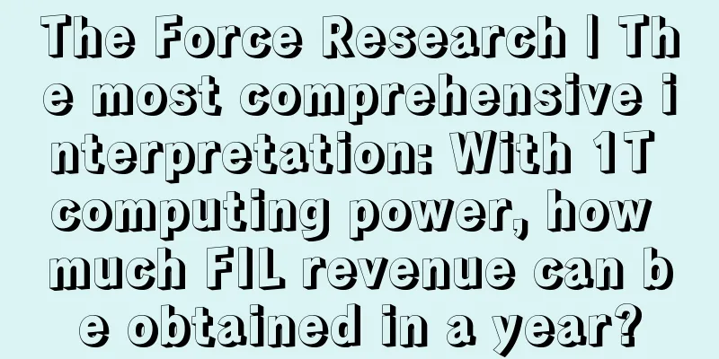 The Force Research | The most comprehensive interpretation: With 1T computing power, how much FIL revenue can be obtained in a year?