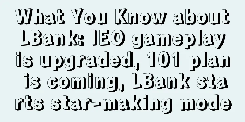 What You Know about LBank: IEO gameplay is upgraded, 101 plan is coming, LBank starts star-making mode