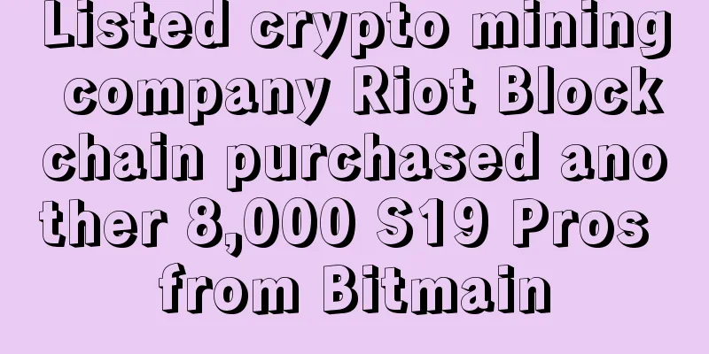 Listed crypto mining company Riot Blockchain purchased another 8,000 S19 Pros from Bitmain