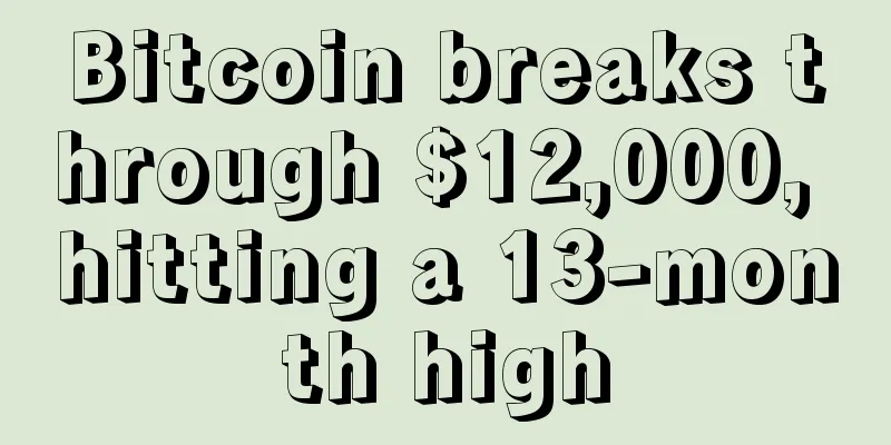 Bitcoin breaks through $12,000, hitting a 13-month high