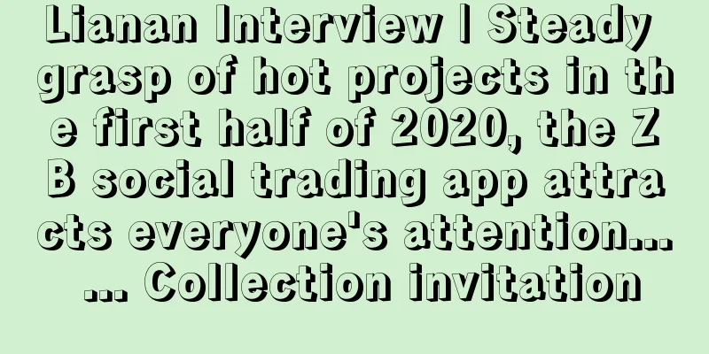 Lianan Interview | Steady grasp of hot projects in the first half of 2020, the ZB social trading app attracts everyone's attention... ... Collection invitation