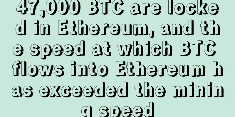 47,000 BTC are locked in Ethereum, and the speed at which BTC flows into Ethereum has exceeded the mining speed