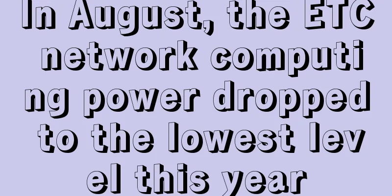 In August, the ETC network computing power dropped to the lowest level this year