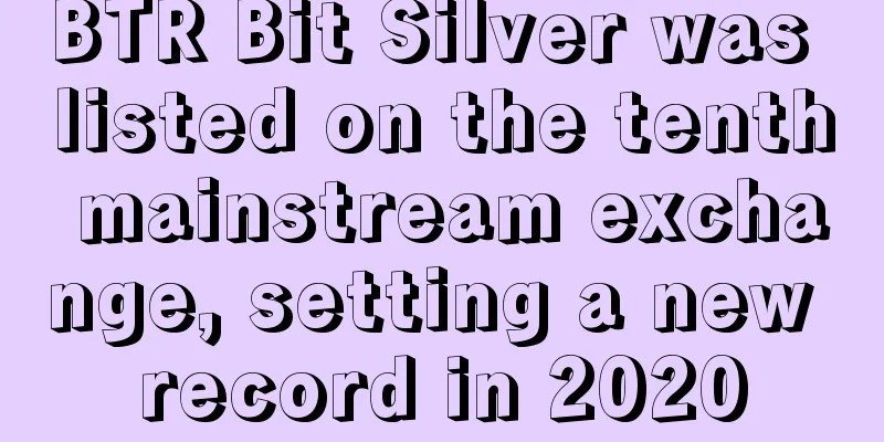 BTR Bit Silver was listed on the tenth mainstream exchange, setting a new record in 2020