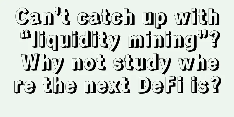 Can’t catch up with “liquidity mining”? Why not study where the next DeFi is?