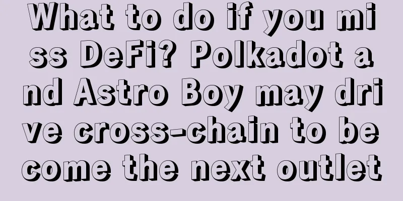 What to do if you miss DeFi? Polkadot and Astro Boy may drive cross-chain to become the next outlet