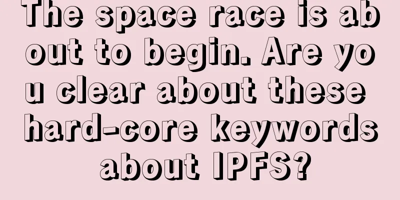 The space race is about to begin. Are you clear about these hard-core keywords about IPFS?