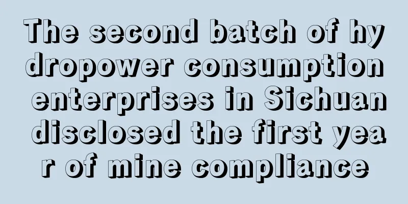 The second batch of hydropower consumption enterprises in Sichuan disclosed the first year of mine compliance