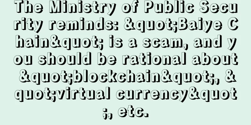 The Ministry of Public Security reminds: "Baiye Chain" is a scam, and you should be rational about "blockchain", "virtual currency", etc.