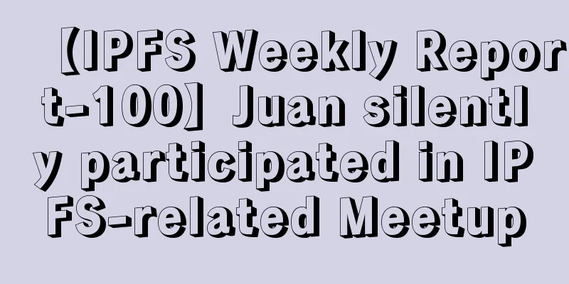 【IPFS Weekly Report-100】Juan silently participated in IPFS-related Meetup
