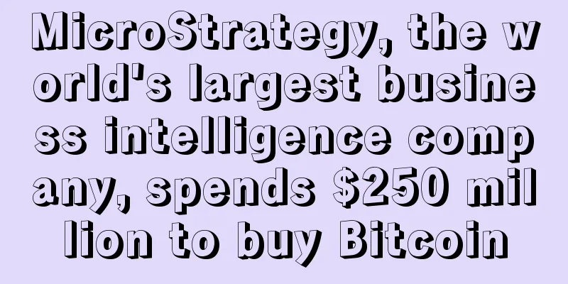 MicroStrategy, the world's largest business intelligence company, spends $250 million to buy Bitcoin