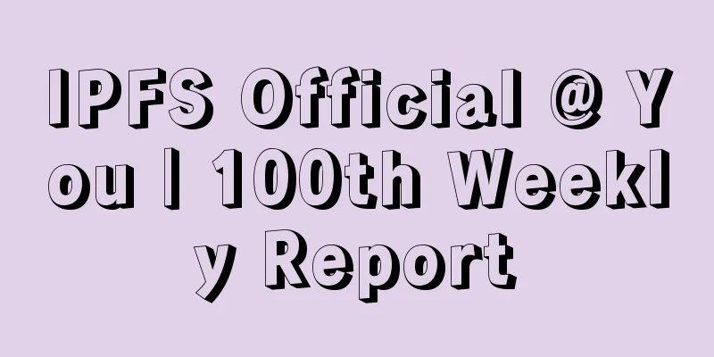 IPFS Official @ You | 100th Weekly Report