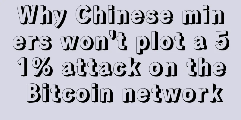 Why Chinese miners won’t plot a 51% attack on the Bitcoin network