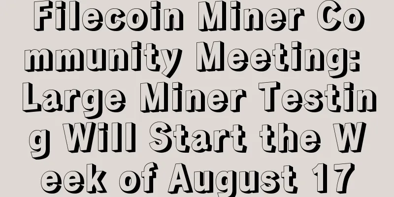 Filecoin Miner Community Meeting: Large Miner Testing Will Start the Week of August 17