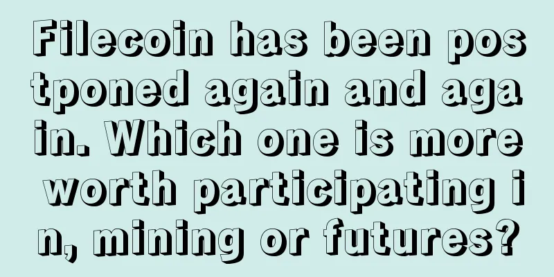 Filecoin has been postponed again and again. Which one is more worth participating in, mining or futures?