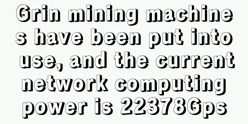 Grin mining machines have been put into use, and the current network computing power is 22378Gps