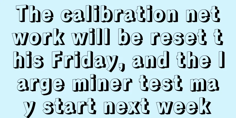The calibration network will be reset this Friday, and the large miner test may start next week