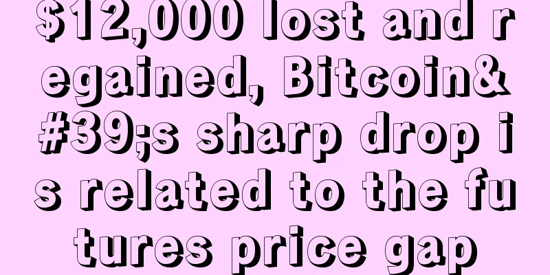 $12,000 lost and regained, Bitcoin's sharp drop is related to the futures price gap