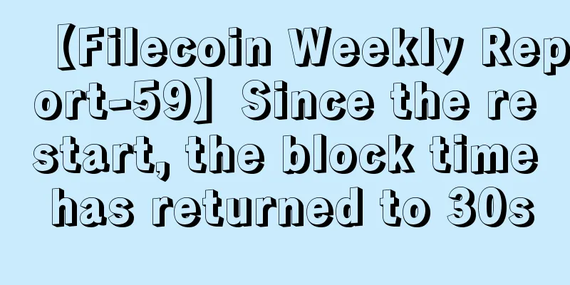 【Filecoin Weekly Report-59】Since the restart, the block time has returned to 30s