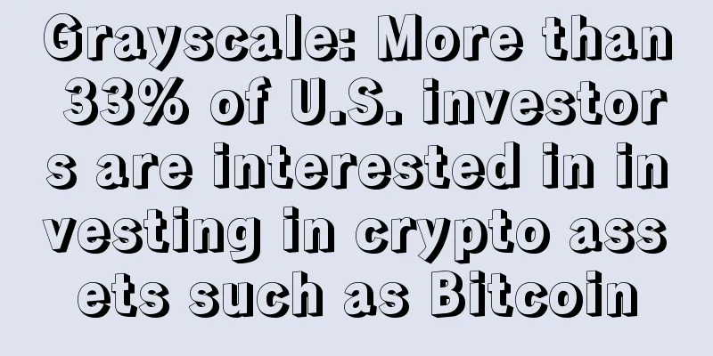 Grayscale: More than 33% of U.S. investors are interested in investing in crypto assets such as Bitcoin