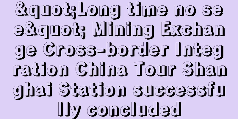 "Long time no see" Mining Exchange Cross-border Integration China Tour Shanghai Station successfully concluded